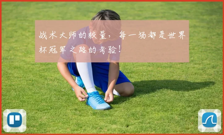 战术大师的较量,每一场都是世界杯冠军之路的考验!