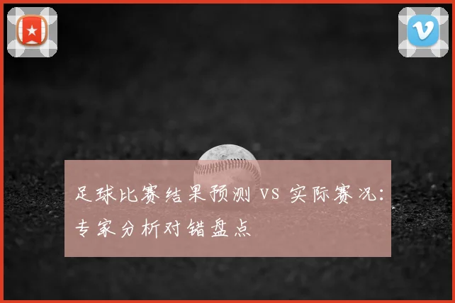 足球比赛结果预测 vs 实际赛况:专家分析对错盘点