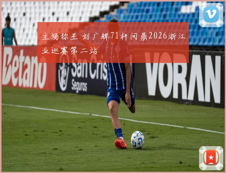 主场称王 刘广辉71杆问鼎2026浙江业巡赛第二站