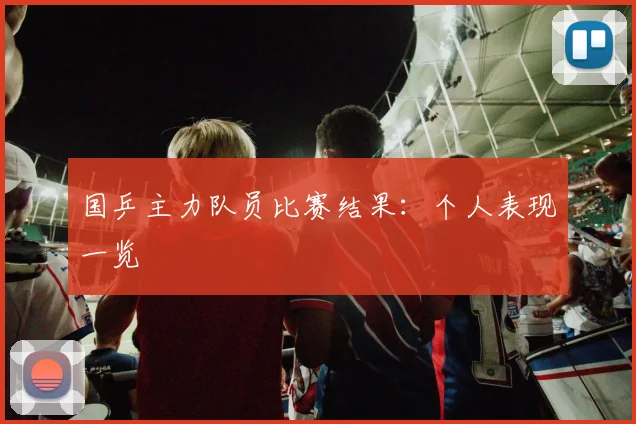 国乒主力队员比赛结果:个人表现一览