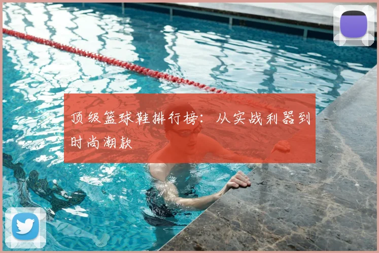 顶级篮球鞋排行榜:从实战利器到时尚潮款