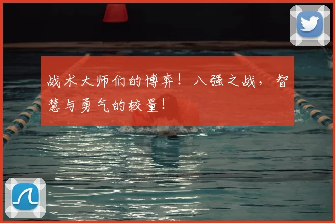 战术大师们的博弈！八强之战，智慧与勇气的较量！