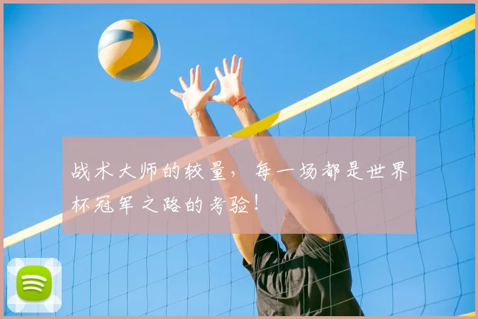 战术大师的较量,每一场都是世界杯冠军之路的考验!