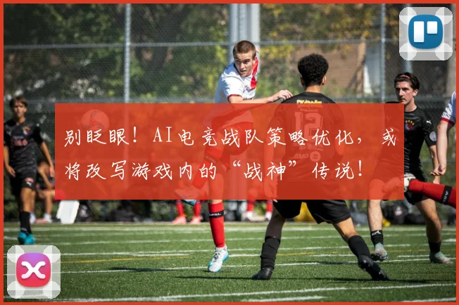 别眨眼！AI电竞战队策略优化，或将改写游戏内的“战神”传说！
